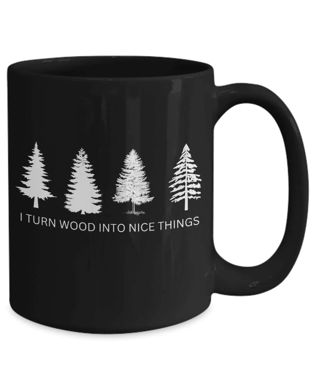 I Turn Wood Into Nice Things Mug