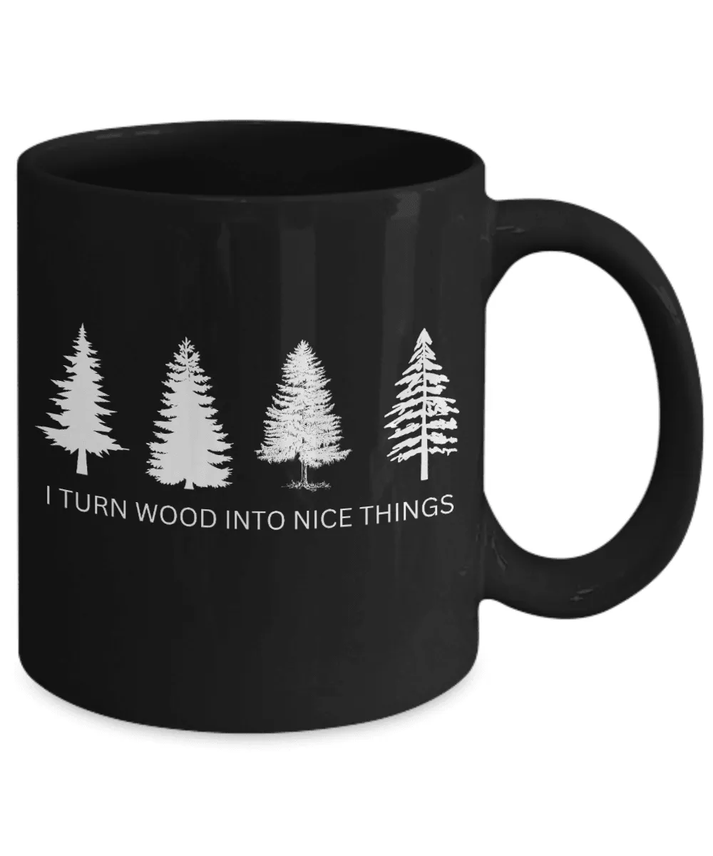 I Turn Wood Into Nice Things Mug