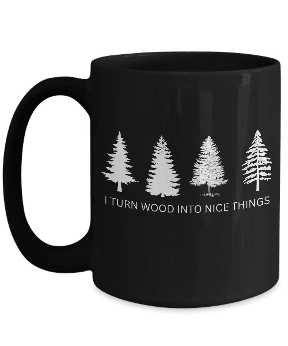 I Turn Wood Into Nice Things Mug