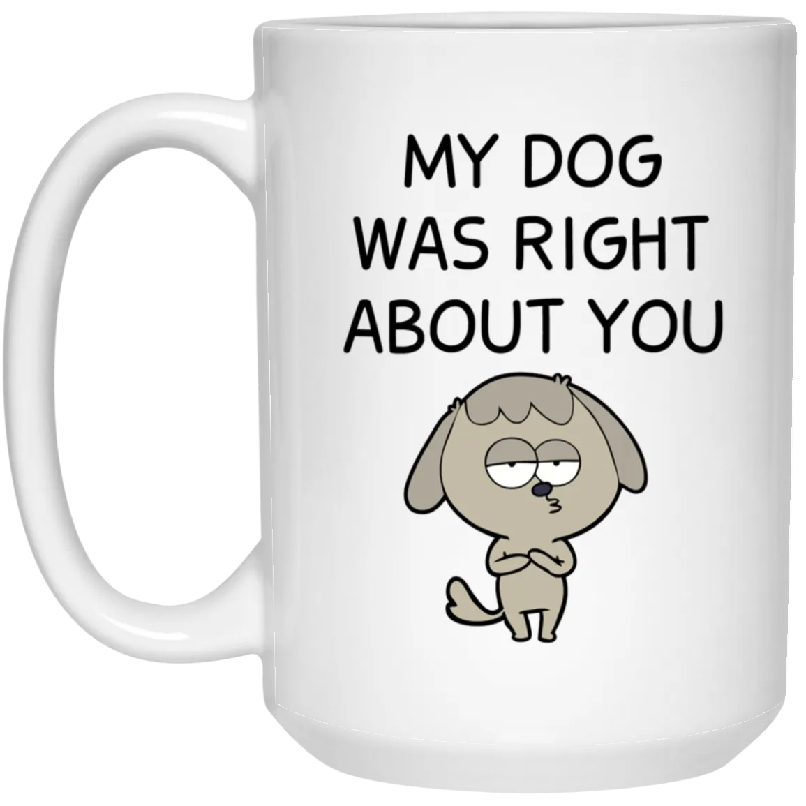 My Dog Was Right About You Mug Funny Dog Coffee Cup