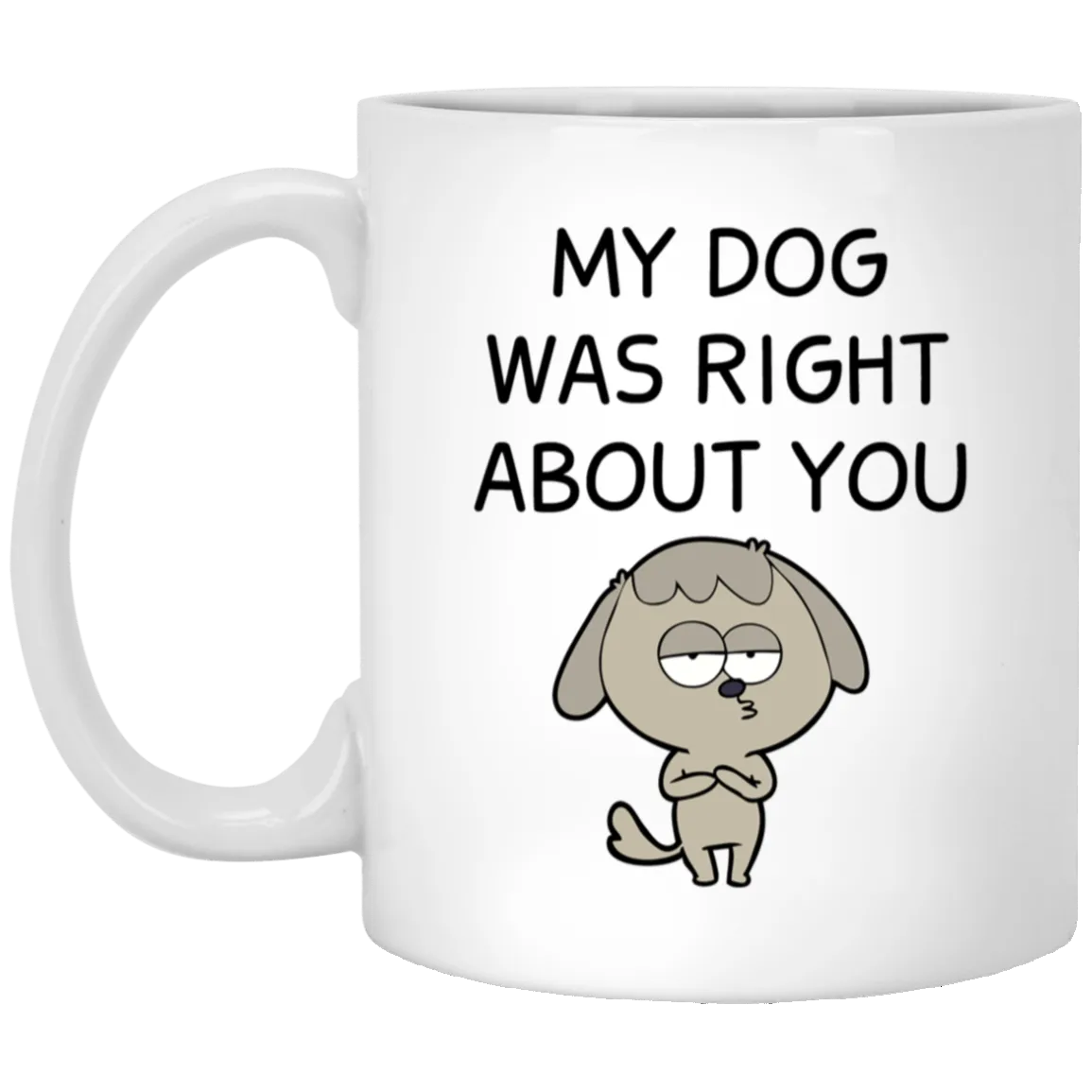 My Dog Was Right About You Mug Funny Dog Coffee Cup